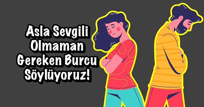 Asla Sevgili Olmaman Gereken Burcu Söylüyoruz!