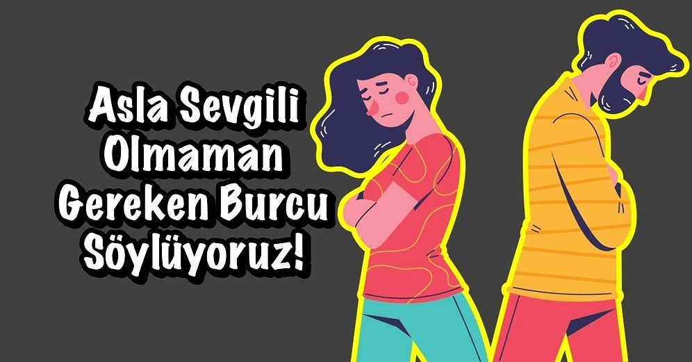 Asla Sevgili Olmaman Gereken Burcu Söylüyoruz!