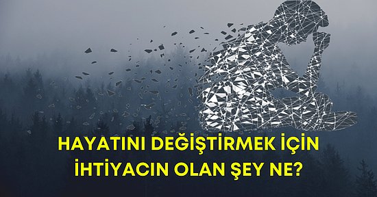 Hayatını Değiştirmek İçin İhtiyacın Olan Şey Ne?