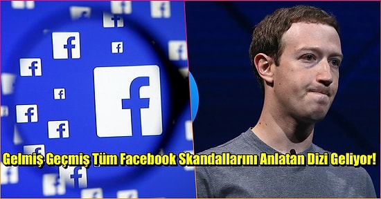 Şimdiye Kadar Yaşanan Tüm Facebook Skandalları Dizi Oluyor!