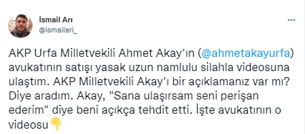 Muhabir İsmail Arı, satışı yasak olan uzun namlulu silahlarla ateş eden şahsın AKP Şanlıurfa Milletvekili Ahmet Akay'ın avukatı olduğunu öğrendi. Olayın muhatabı olan Akay'a ulaşarak 'Bir açıklamanız var mı?' diye sordu. Bunun karşılığında ise tehdit içeren cümleler ile karşılaştı.