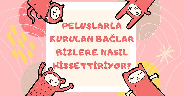 Yanınızdan Ayırmak İstemeyeceğiniz Peluş Ürünlerin Yaşattığı En Tatlı Hisler