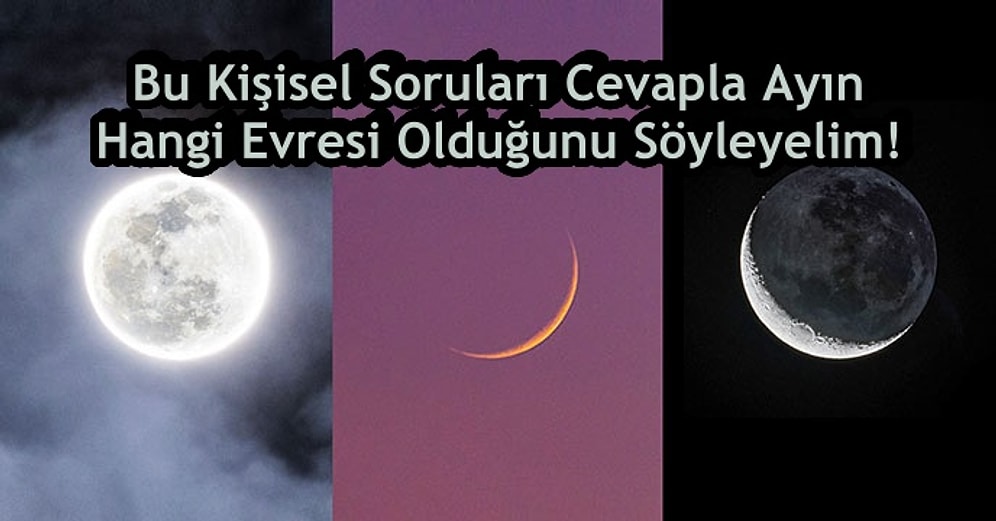 Bu Kişisel Soruları Cevapla Ayın Hangi Evresi Olduğunu Söyleyelim!