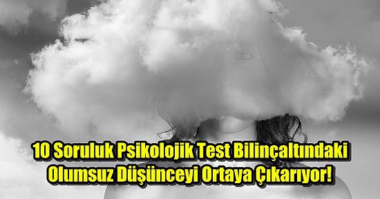 10 Soruluk Psikolojik Test Bilinçaltındaki Olumsuz Düşünceyi Ortaya Çıkarıyor!