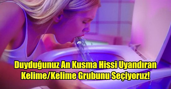 Duyduğunuz An Kusma Hissi Uyandıran Kelime/Kelime Grubunu Seçiyoruz!