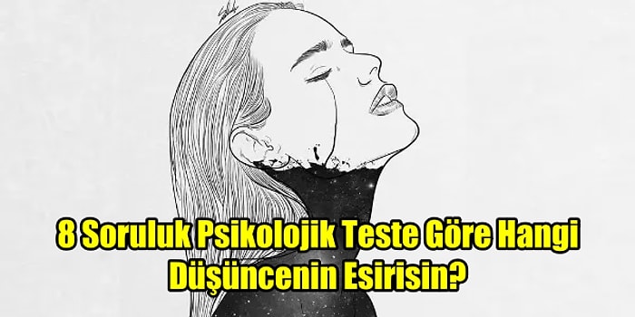 8 Soruluk Psikolojik Teste Göre Hangi Düşüncenin Esirisin?