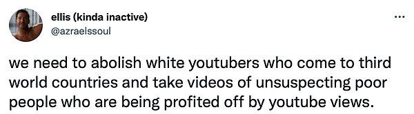 5. "Üçüncü dünya ülkesine giden ve masum fakir insanların görüntülenmelerinden yararlanan YouTuber'ları (Afroamerikan olmayan) durdurmalıyız."