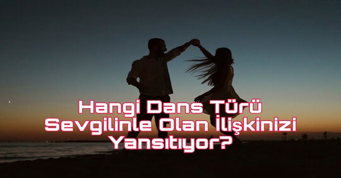 Hangi Dans Türü Sevgilinle Olan İlişkinizi Yansıtıyor?