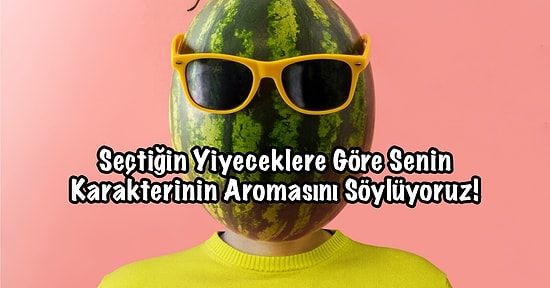 Seçtiğin Yiyeceklere Göre Senin Karakterinin Aromasını Söylüyoruz!