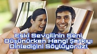 Eski Sevgilinin Seni Düşünürken Hangi Şarkıyı Dinlediğini Söylüyoruz!