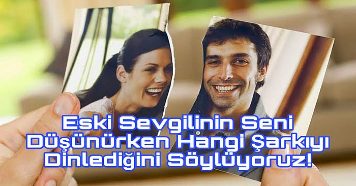 Eski Sevgilinin Seni Düşünürken Hangi Şarkıyı Dinlediğini Söylüyoruz!