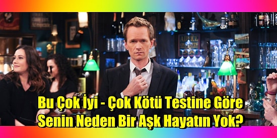 Bu Çok İyi - Çok Kötü Testine Göre Senin Neden Bir Aşk Hayatın Yok?