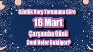 Günlük Burç Yorumuna Göre 16 Mart Çarşamba Günü Seni Neler Bekliyor?