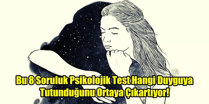 Bu 8 Soruluk Psikolojik Test Hangi Duyguya Tutunduğunu Ortaya Çıkartıyor!