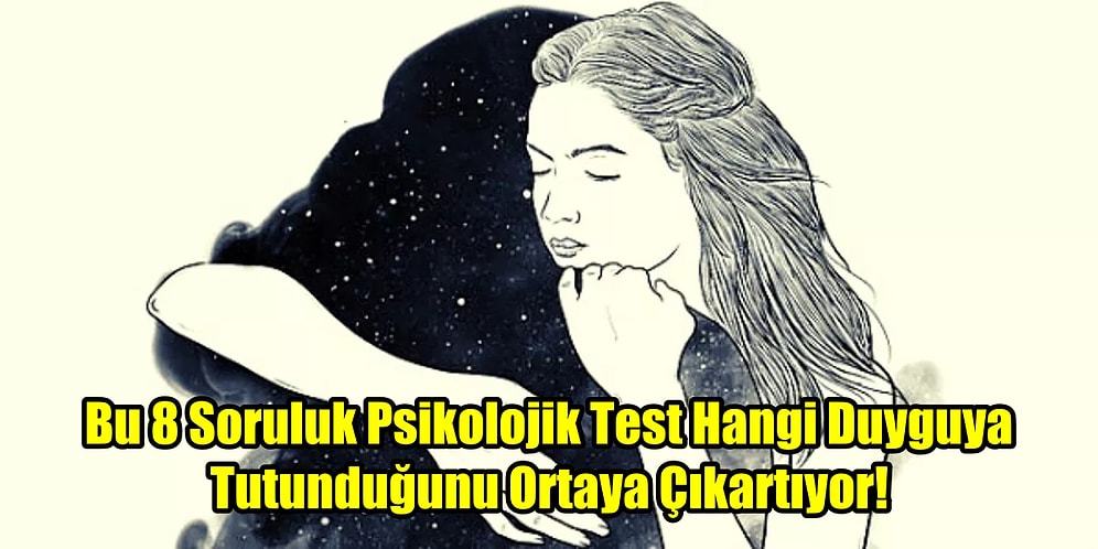 Bu 8 Soruluk Psikolojik Test Hangi Duyguya Tutunduğunu Ortaya Çıkartıyor!