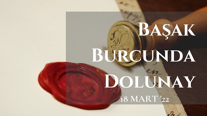 18 Mart 2022 Başak Burcunda Dolunay: Kaderini Yazmaya Gerçekten Gönüllü müsün?