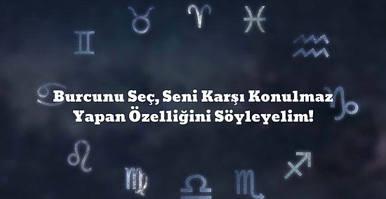 Burcunu Seç, Seni Karşı Konulmaz Yapan Özelliğini Söyleyelim!