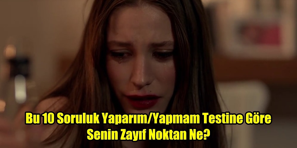 Bu 10 Soruluk Yaparım/Yapmam Testine Göre Senin Zayıf Noktan Ne?