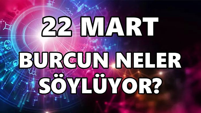 Günlük Burç Yorumuna Göre 22 Mart Salı Günün Nasıl Geçecek?