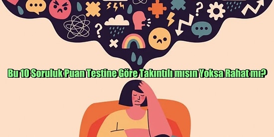 Bu 10 Soruluk Puan Testine Göre Takıntılı mısın Yoksa Rahat mı?