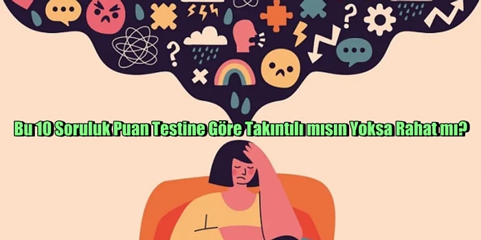 Bu 10 Soruluk Puan Testine Göre Takıntılı mısın Yoksa Rahat mı?