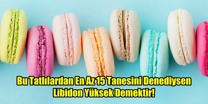 Bu Tatlılardan En Az 15 Tanesini Denediysen Libidon Yüksek Demektir!