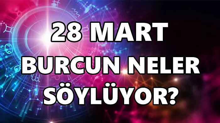 Günlük Burç Yorumuna Göre 28 Mart Pazartesi Günün Nasıl Geçecek?