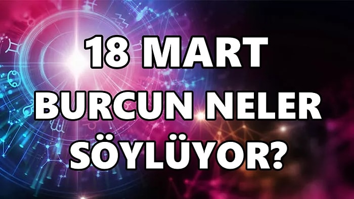 Günlük Burç Yorumuna Göre 18 Mart Cuma Günün Nasıl Geçecek?