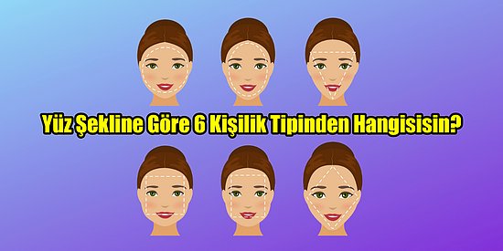 Yüz Şekline Göre 6 Kişilik Tipinden Hangisisin?