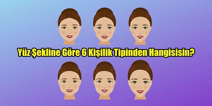 Yüz Şekline Göre 6 Kişilik Tipinden Hangisisin?