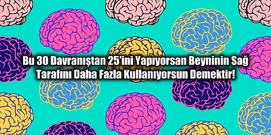 Bu 30 Davranıştan 25’ini Yapıyorsan Beyninin Sağ Tarafını Daha Fazla Kullanıyorsun Demektir!