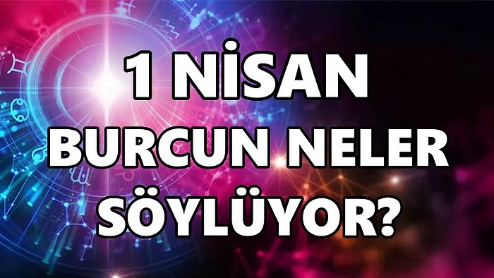 Günlük Burç Yorumuna Göre 1 Nisan Cuma Günün Nasıl Geçecek?