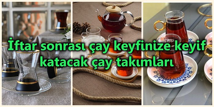 İftar Sonrası Keyfinize Keyif Katmanız İçin Tasarlanmış Çay Takımları