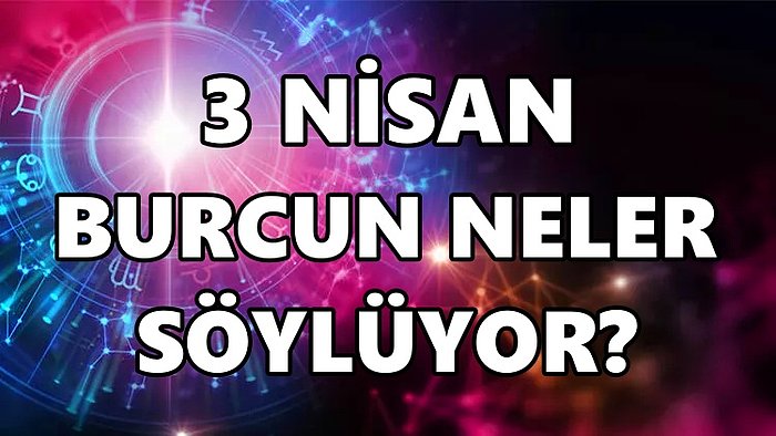 Günlük Burç Yorumuna Göre 3 Nisan Pazar Günün Nasıl Geçecek?