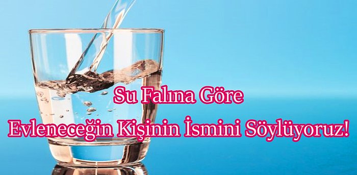 Su Falına Göre Evleneceğin Kişinin İsmini Söylüyoruz!