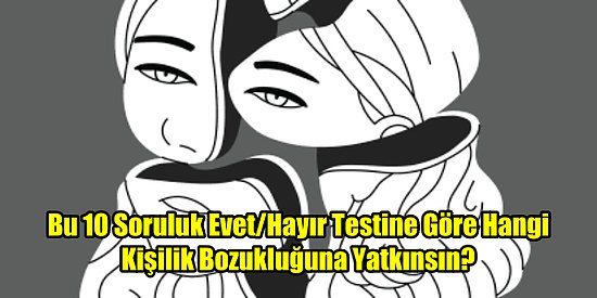 Bu 10 Soruluk Evet/Hayır Testine Göre Hangi Kişilik Bozukluğuna Yatkınsın?