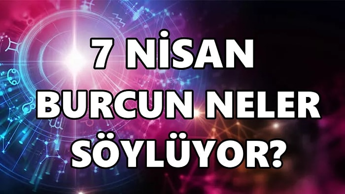 Günlük Burç Yorumuna Göre 7 Nisan Perşembe Günün Nasıl Geçecek?