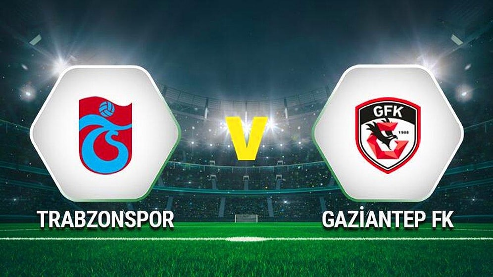 Gaziantep FK-Trabzonspor Maçı Ne Zaman, Saat Kaçta? Hangi Kanalda Yayınlanacak? Muhtemel 11'ler