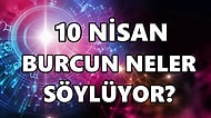 Günlük Burç Yorumuna Göre 10 Nisan Pazar Günün Nasıl Geçecek?