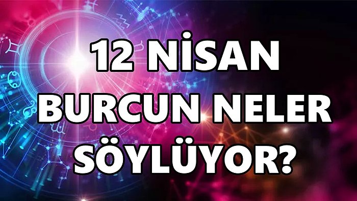 Günlük Burç Yorumuna Göre 12 Nisan Salı Günün Nasıl Geçecek?