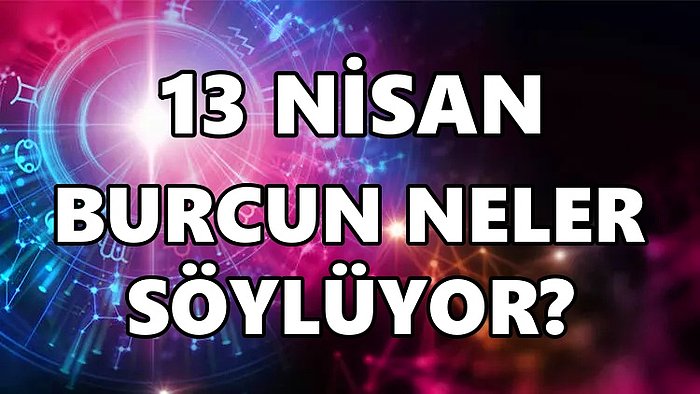 Günlük Burç Yorumuna Göre 13 Nisan Çarşamba Günün Nasıl Geçecek?