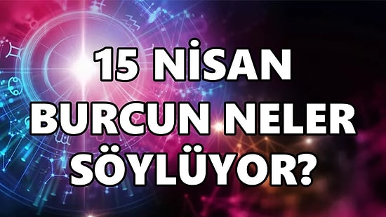 Günlük Burç Yorumuna Göre 15 Nisan Cuma Günün Nasıl Geçecek?