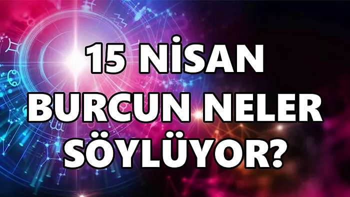 Günlük Burç Yorumuna Göre 15 Nisan Cuma Günün Nasıl Geçecek?