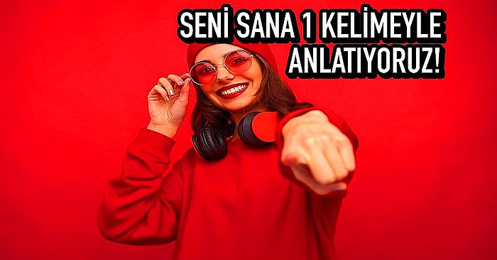 Bu Kişilik Testine Göre Seni Sana 1 Kelimeyle Anlatıyoruz!