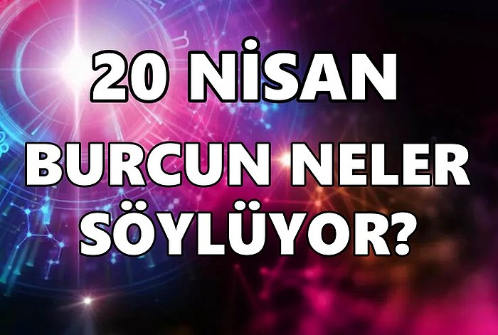 Günlük Burç Yorumuna Göre 20 Nisan Çarşamba Günün Nasıl Geçecek?