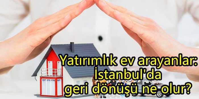 Ev Almak İsteyenlere Dev Hizmet: İstanbul'da Yatırım İçin Aldığınız Ev Ne Kadar Sürede Kendini Öder?