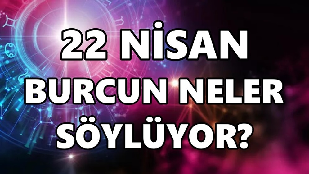 Günlük Burç Yorumuna Göre 22 Nisan Cuma Günün Nasıl Geçecek?