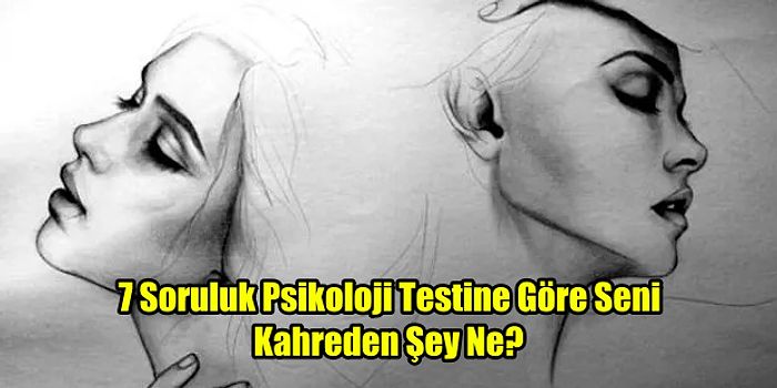 7 Soruluk Psikoloji Testine Göre Seni Kahreden Şey Ne?