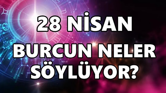 Günlük Burç Yorumuna Göre 28 Nisan Perşembe Günün Nasıl Geçecek?