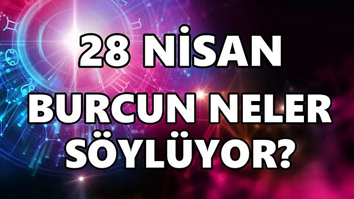 Günlük Burç Yorumuna Göre 28 Nisan Perşembe Günün Nasıl Geçecek?